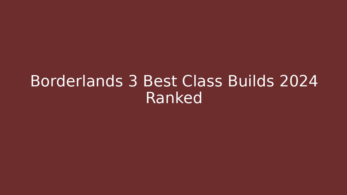 Borderlands 3 Best Class Builds 2024 Ranked