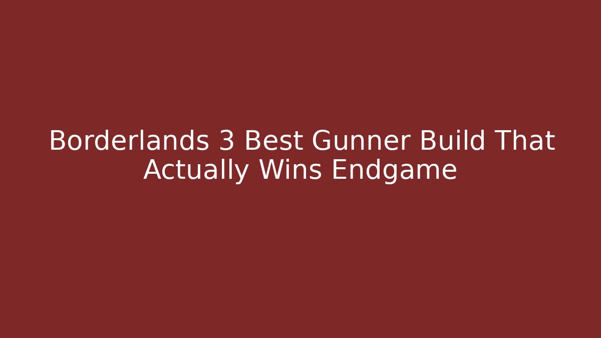 Borderlands 3 Best Gunner Build That Actually Wins Endgame