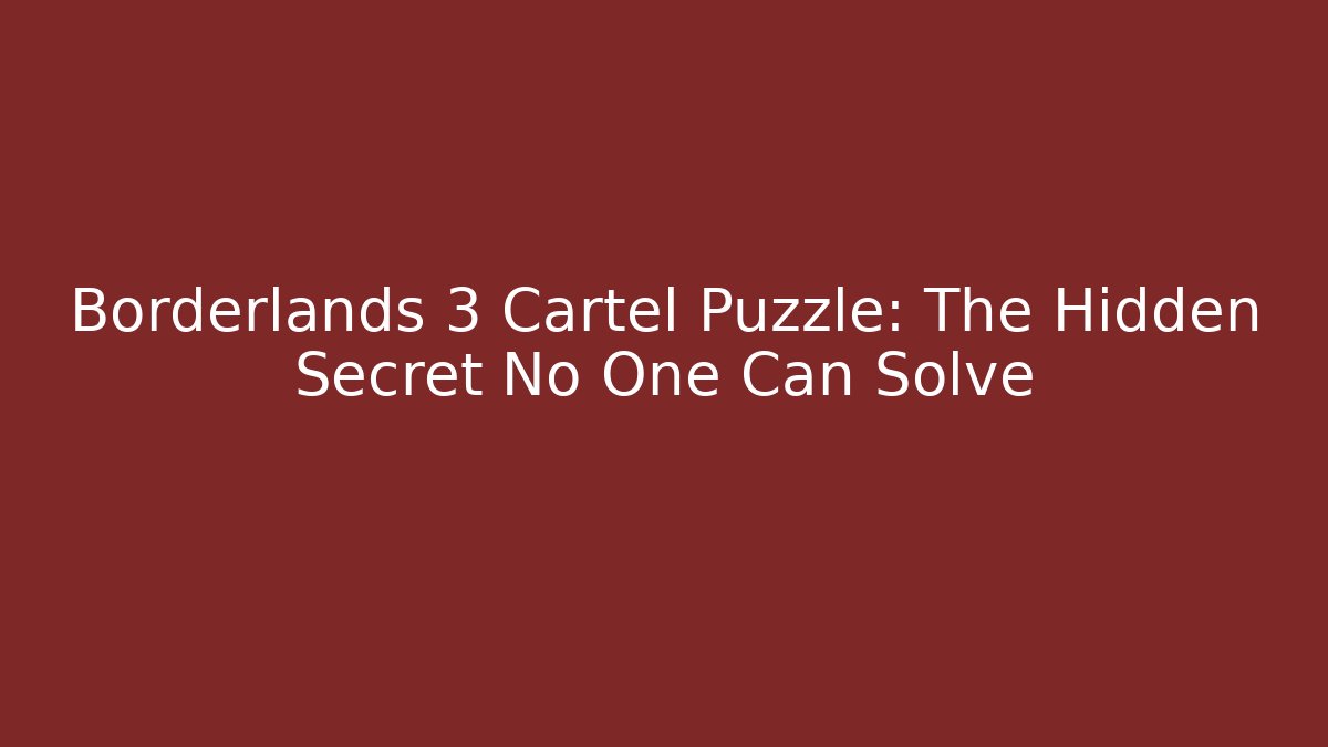 Borderlands 3 Cartel Puzzle: The Hidden Secret No One Can Solve