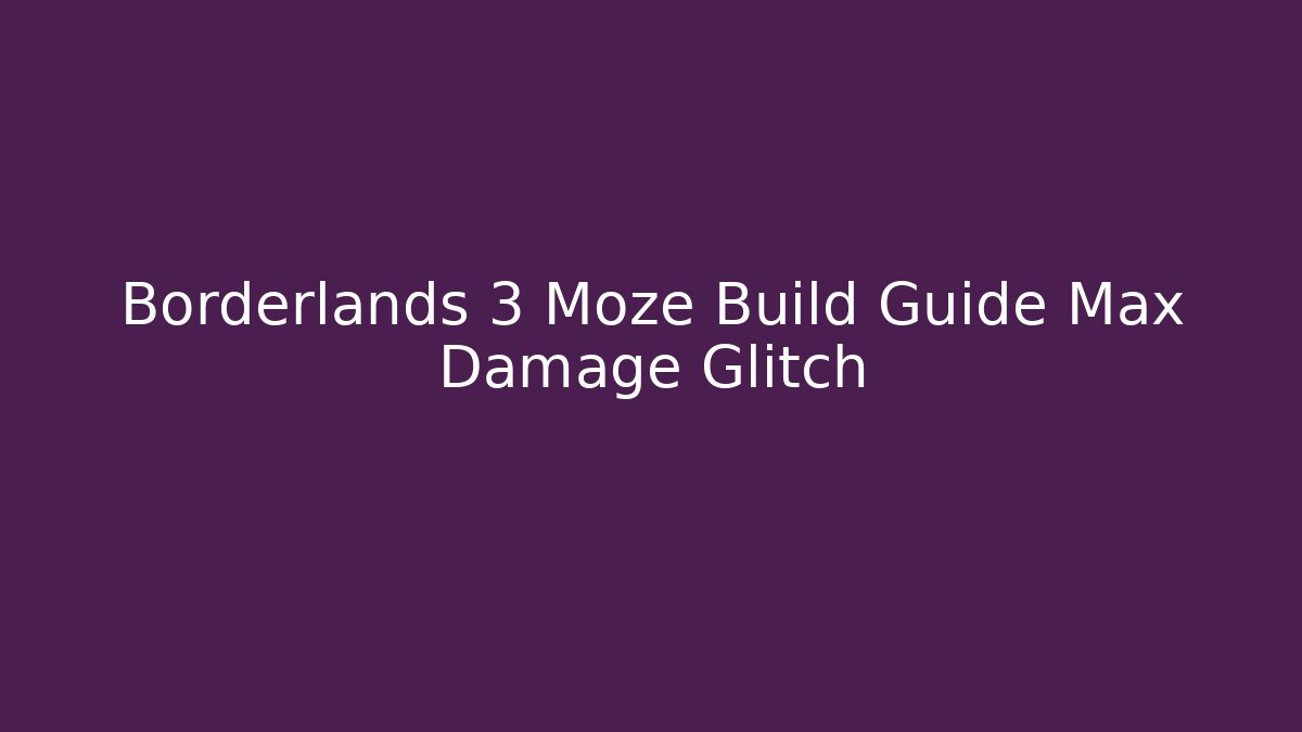 Borderlands 3 Moze Build Guide Max Damage Glitch
