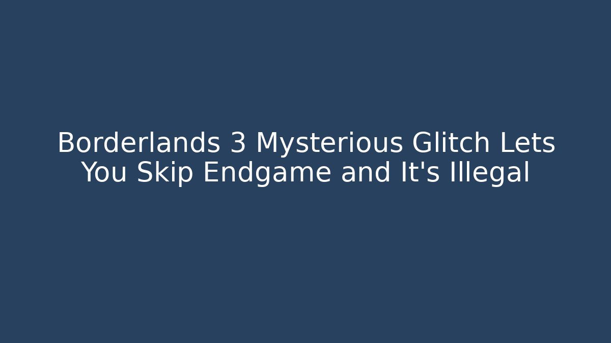 Borderlands 3 Mysterious Glitch Lets You Skip Endgame and It's Illegal