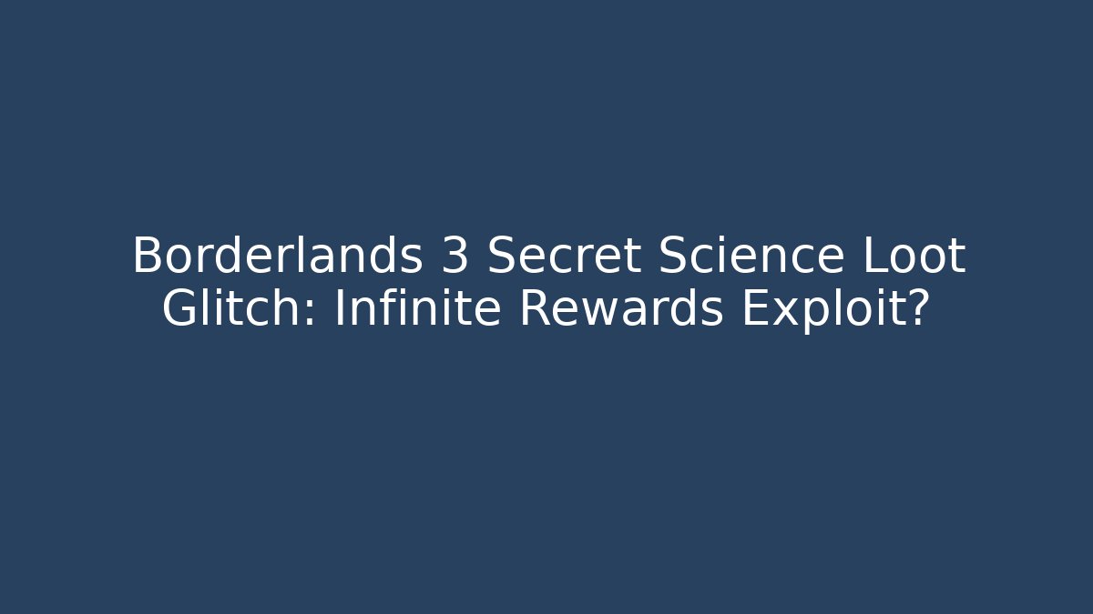 Borderlands 3 Secret Science Loot Glitch: Infinite Rewards Exploit?