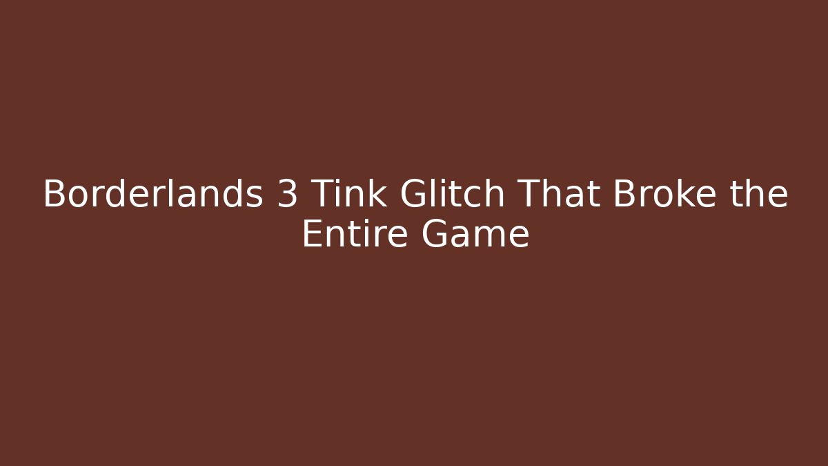 Borderlands 3 Tink Glitch That Broke the Entire Game