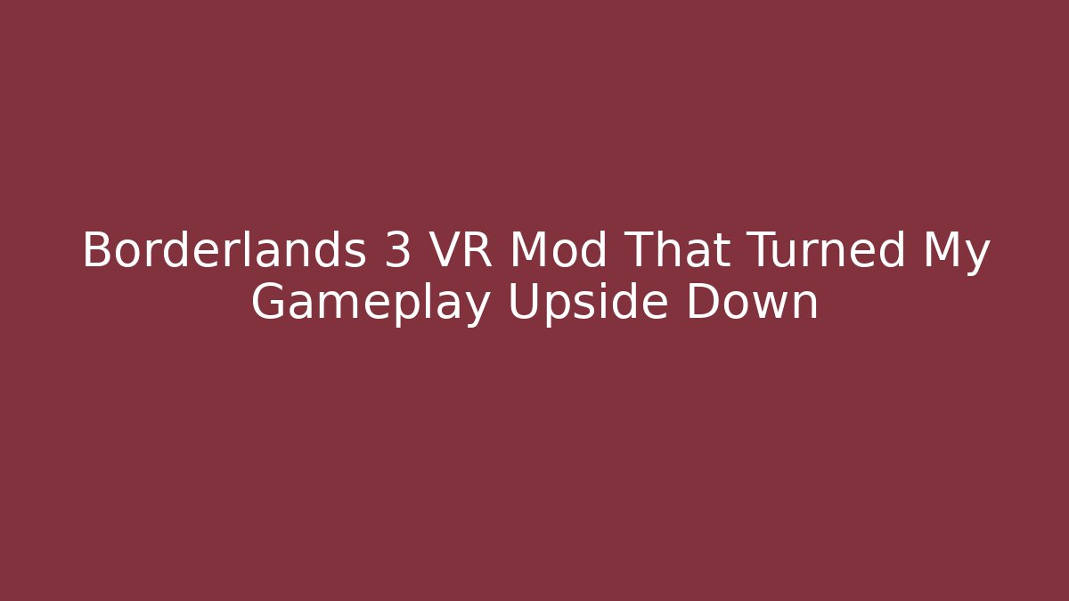Borderlands 3 VR Mod That Turned My Gameplay Upside Down