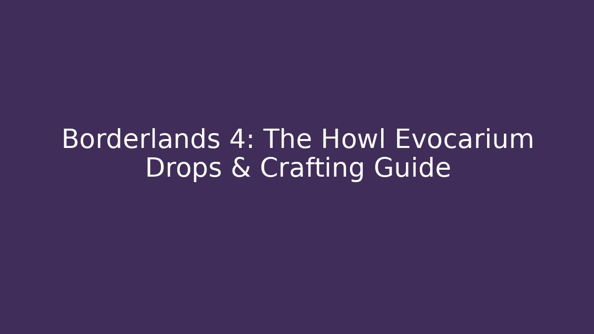 Borderlands 4: The Howl Evocarium Drops & Crafting Guide