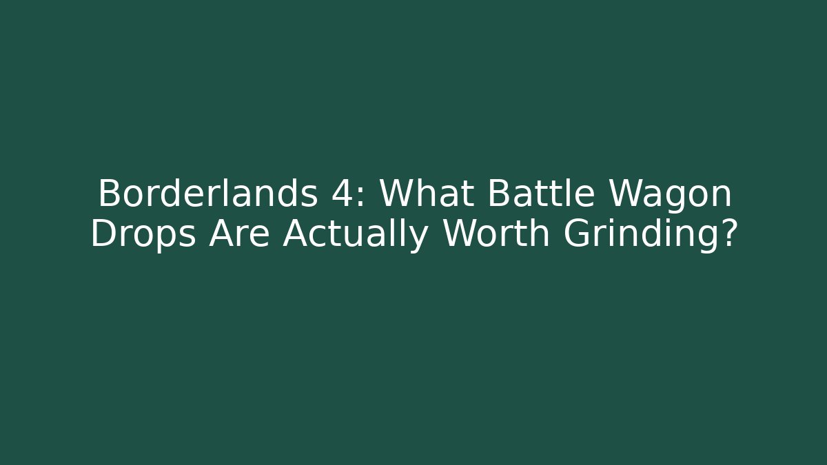 Borderlands 4: What Battle Wagon Drops Are Actually Worth Grinding?