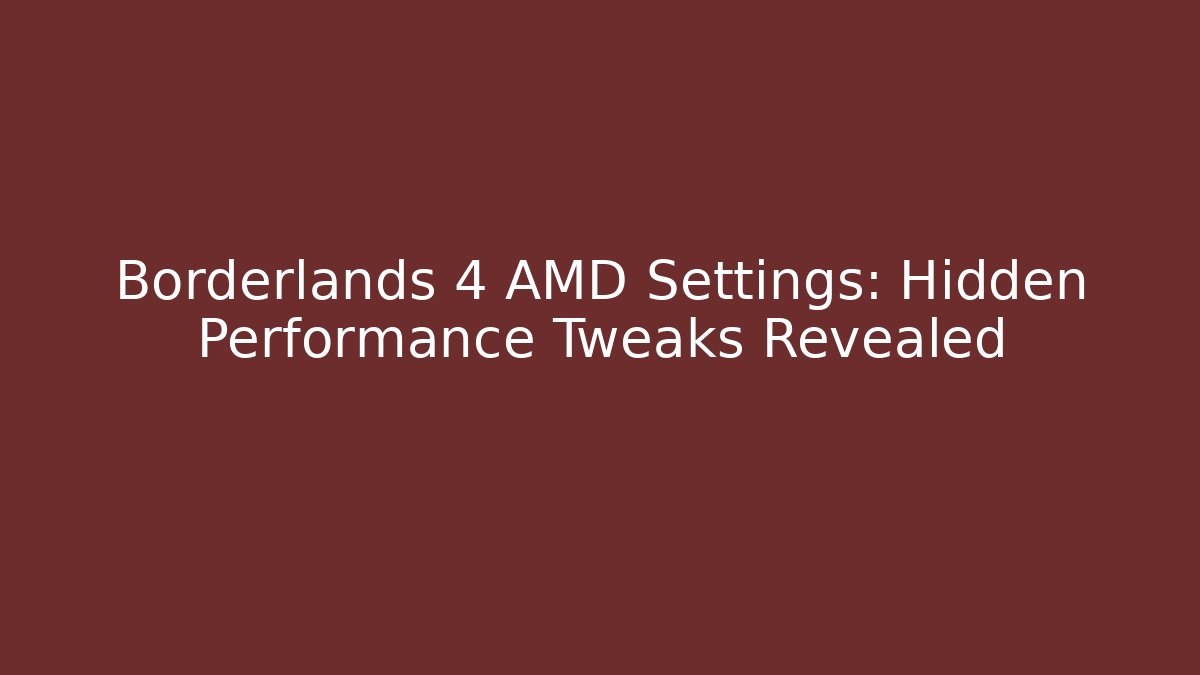 Borderlands 4 AMD Settings: Hidden Performance Tweaks Revealed