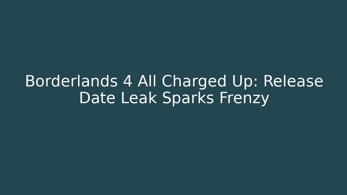 Borderlands 4 All Charged Up: Release Date Leak Sparks Frenzy