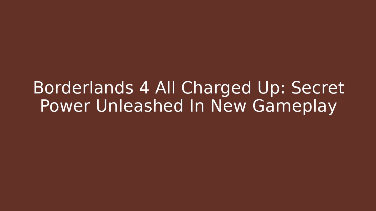 Borderlands 4 All Charged Up: Secret Power Unleashed In New Gameplay