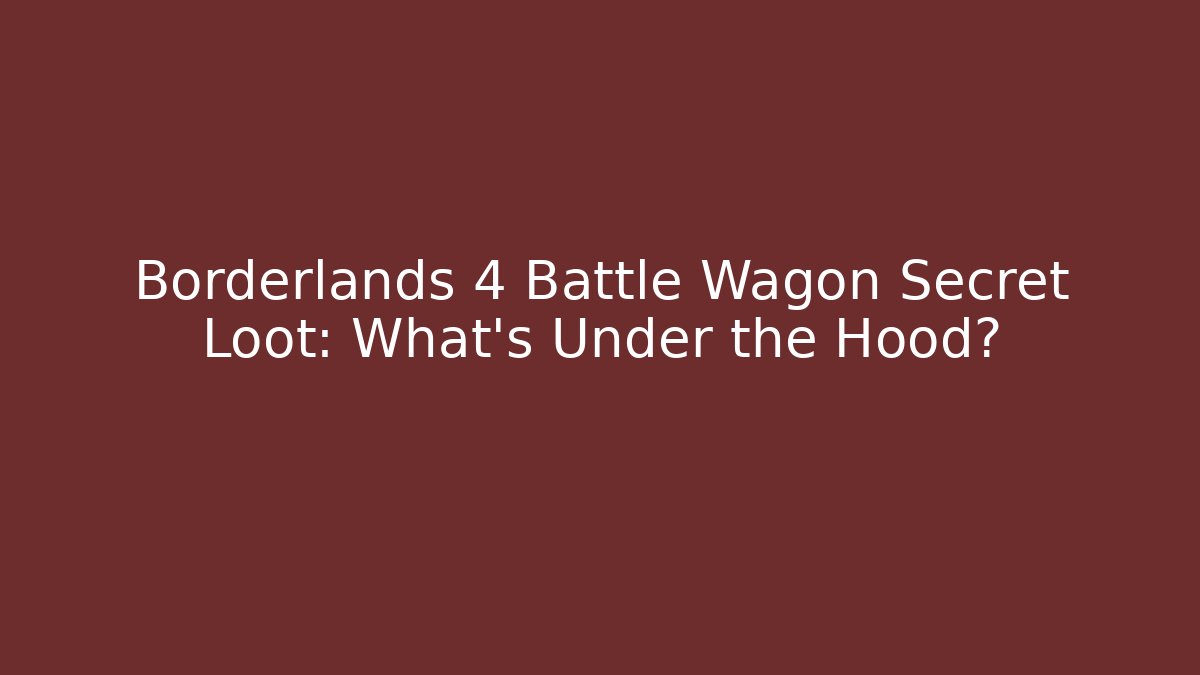 Borderlands 4 Battle Wagon Secret Loot: What’s Under the Hood?