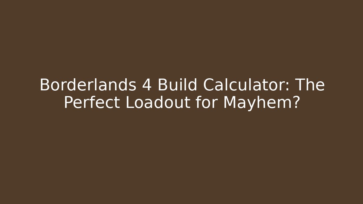Borderlands 4 Build Calculator: The Perfect Loadout for Mayhem?