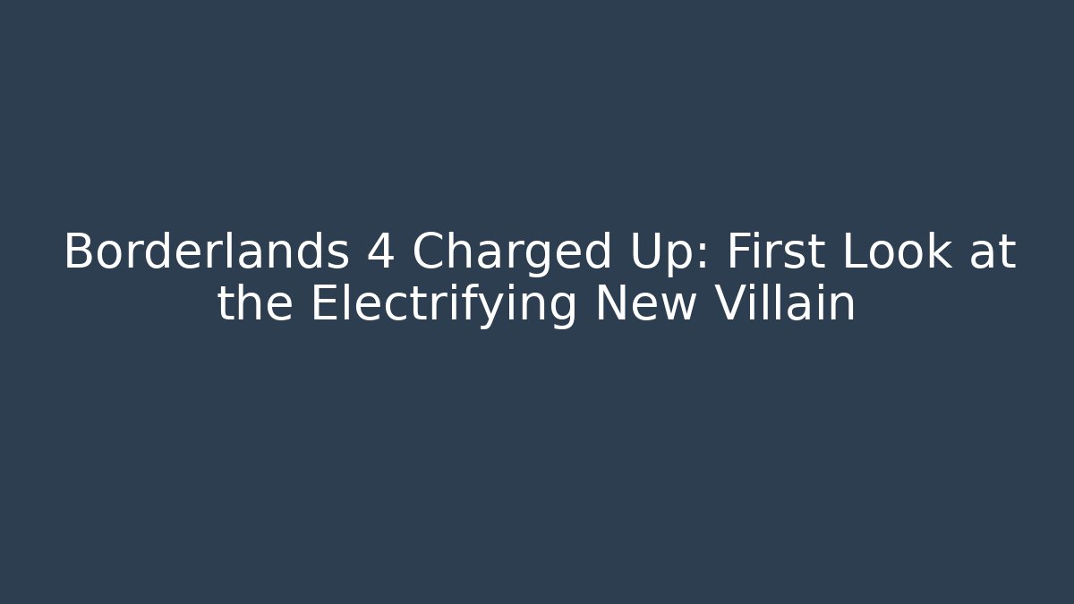 Borderlands 4 Charged Up: First Look at the Electrifying New Villain