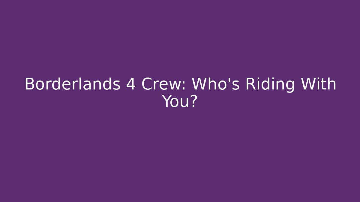 Borderlands 4 Crew: Who’s Riding With You?
