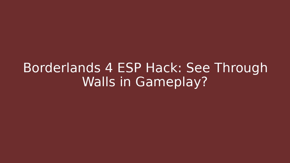 Borderlands 4 ESP Hack: See Through Walls in Gameplay?