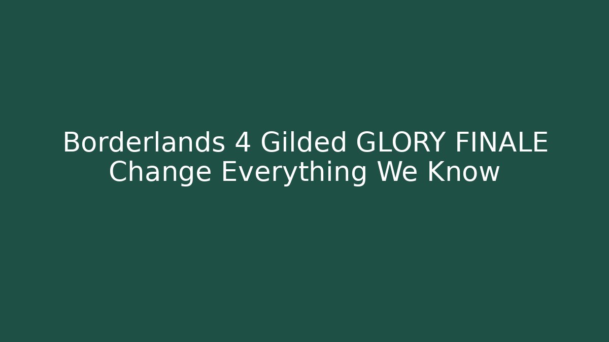 Borderlands 4 Gilded GLORY FINALE Change Everything We Know