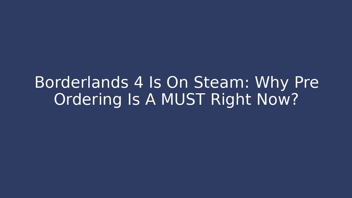 Borderlands 4 Is On Steam: Why Pre Ordering Is A MUST Right Now?