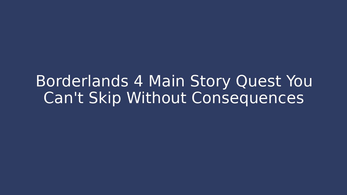 Borderlands 4 Main Story Quest You Can't Skip Without Consequences