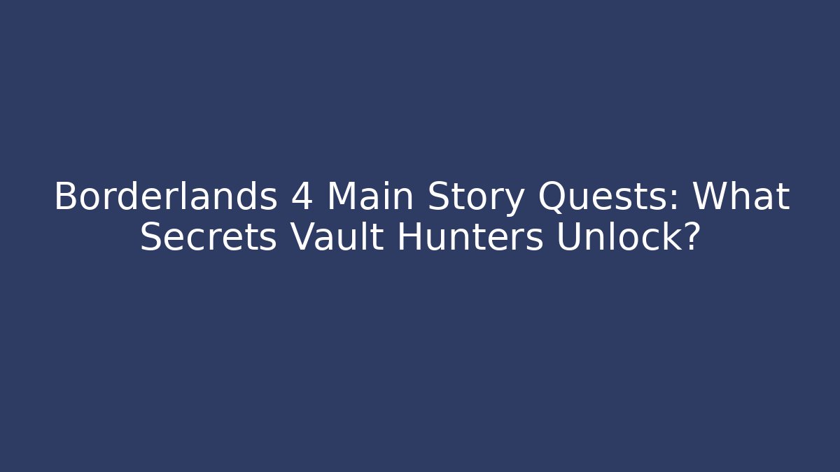 Borderlands 4 Main Story Quests: What Secrets Vault Hunters Unlock?