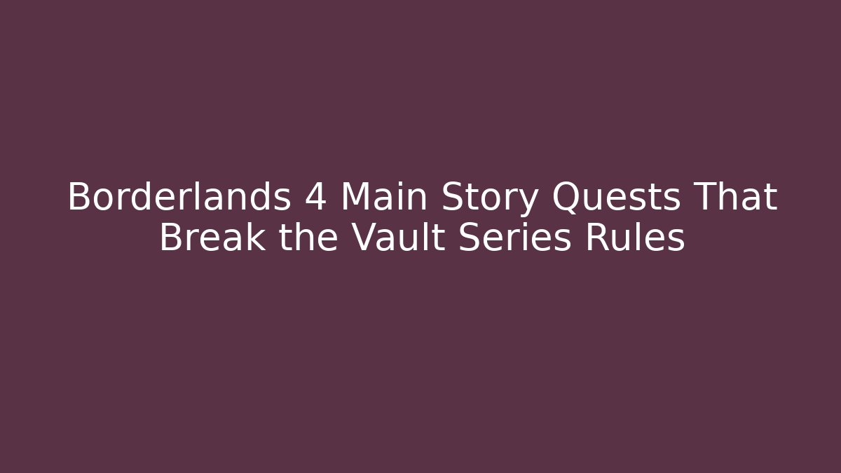 Borderlands 4 Main Story Quests That Break the Vault Series Rules