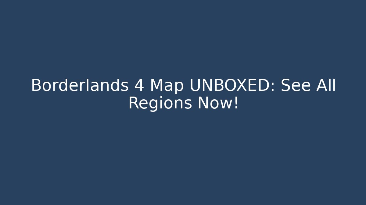 Borderlands 4 Map UNBOXED: See All Regions Now!