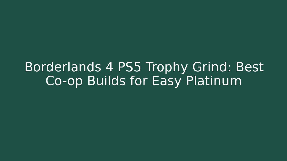 Borderlands 4 PS5 Trophy Grind: Best Co-op Builds for Easy Platinum