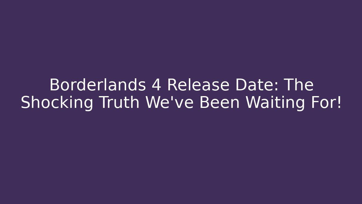 Borderlands 4 Release Date: The Shocking Truth We’ve Been Waiting For!