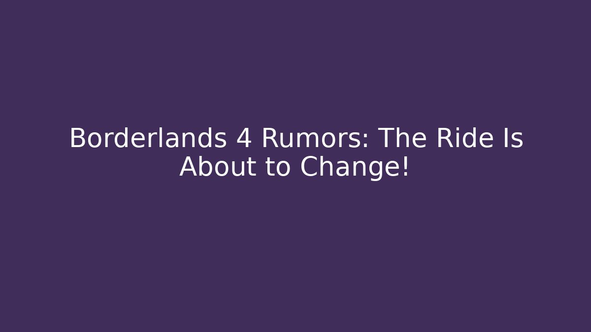 Borderlands 4 Rumors: The Ride Is About to Change!