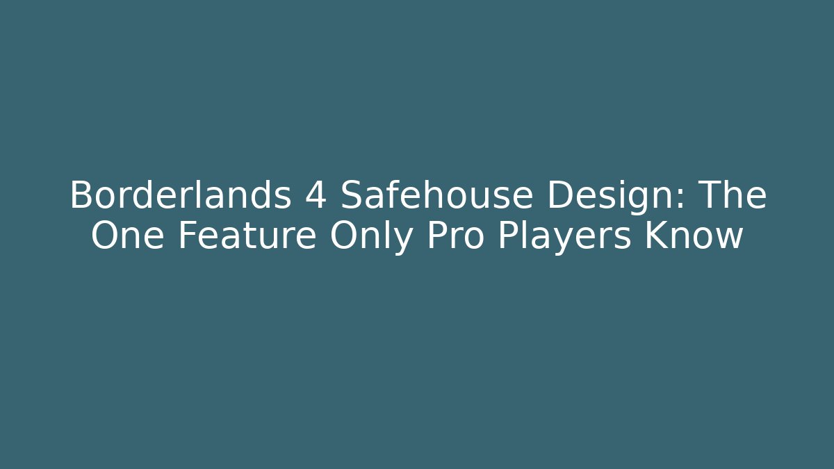 Borderlands 4 Safehouse Design: The One Feature Only Pro Players Know