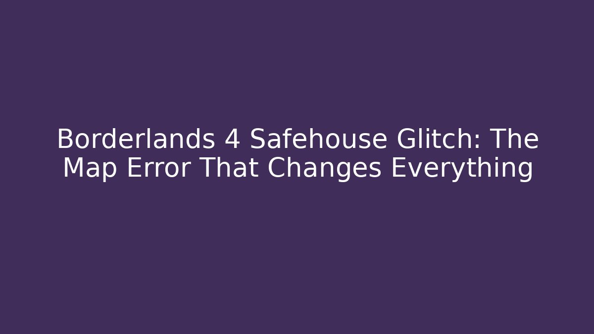 Borderlands 4 Safehouse Glitch: The Map Error That Changes Everything