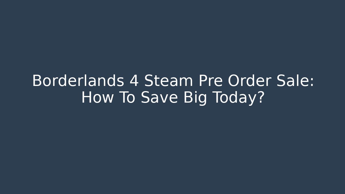 Borderlands 4 Steam Pre Order Sale: How To Save Big Today?