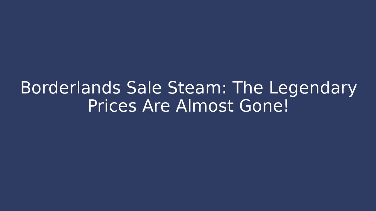 Borderlands Sale Steam: The Legendary Prices Are Almost Gone!