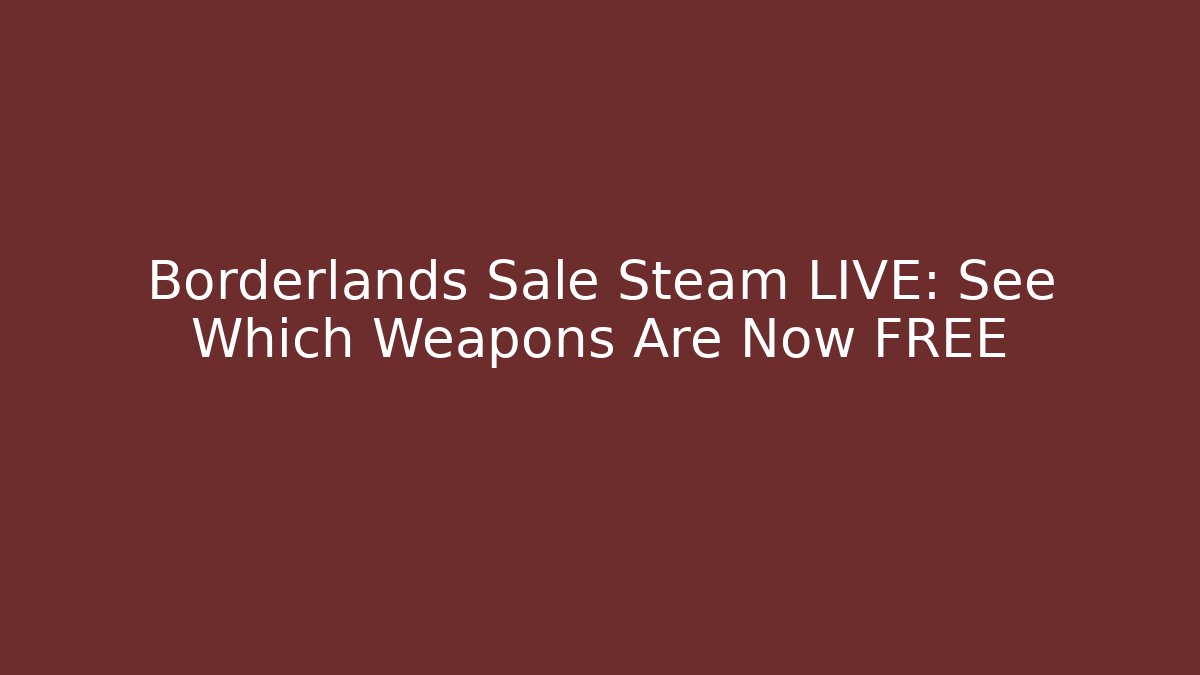 Borderlands Sale Steam LIVE: See Which Weapons Are Now FREE