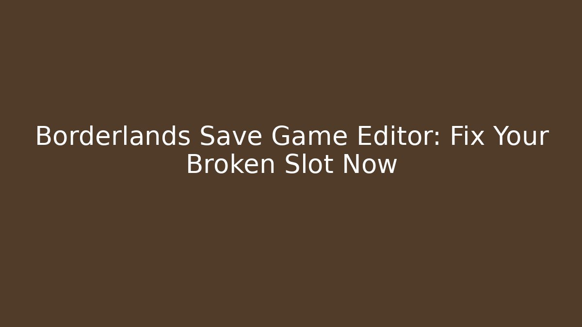 Borderlands Save Game Editor: Fix Your Broken Slot Now