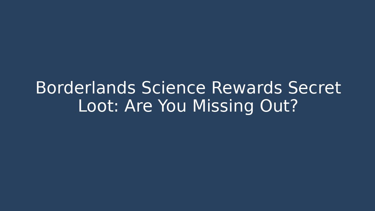 Borderlands Science Rewards Secret Loot: Are You Missing Out? - Felix Cat Insurance