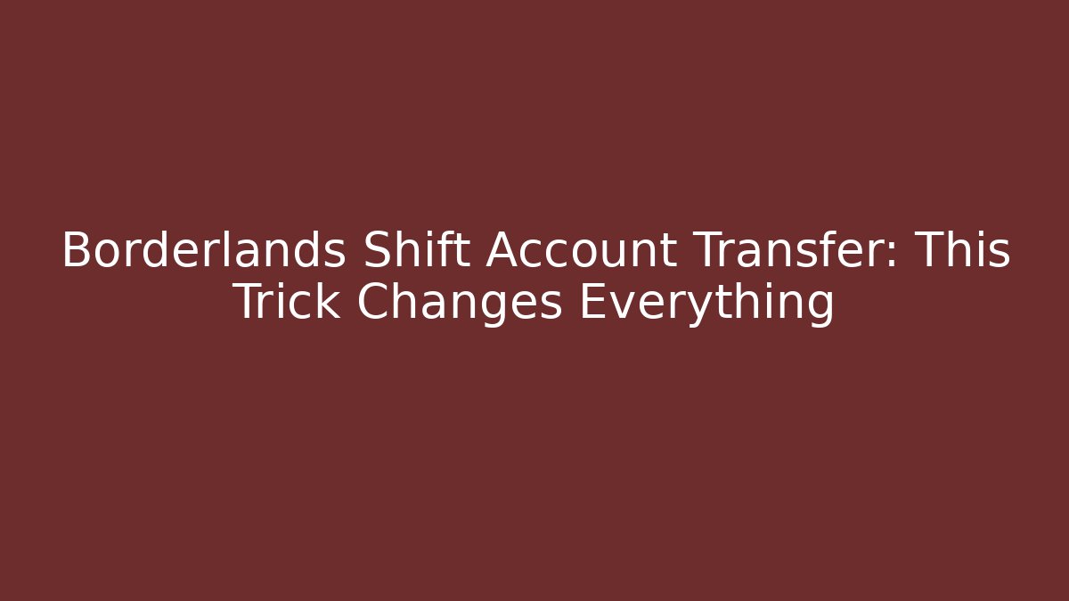 Borderlands Shift Account Transfer: This Trick Changes Everything