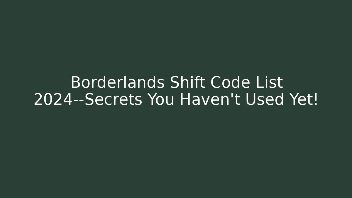Borderlands Shift Code List 2024—Secrets You Haven’t Used Yet!