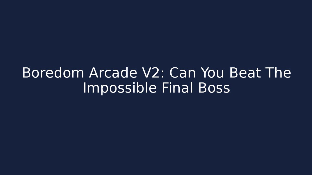 Boredom Arcade V2: Can You Beat The Impossible Final Boss