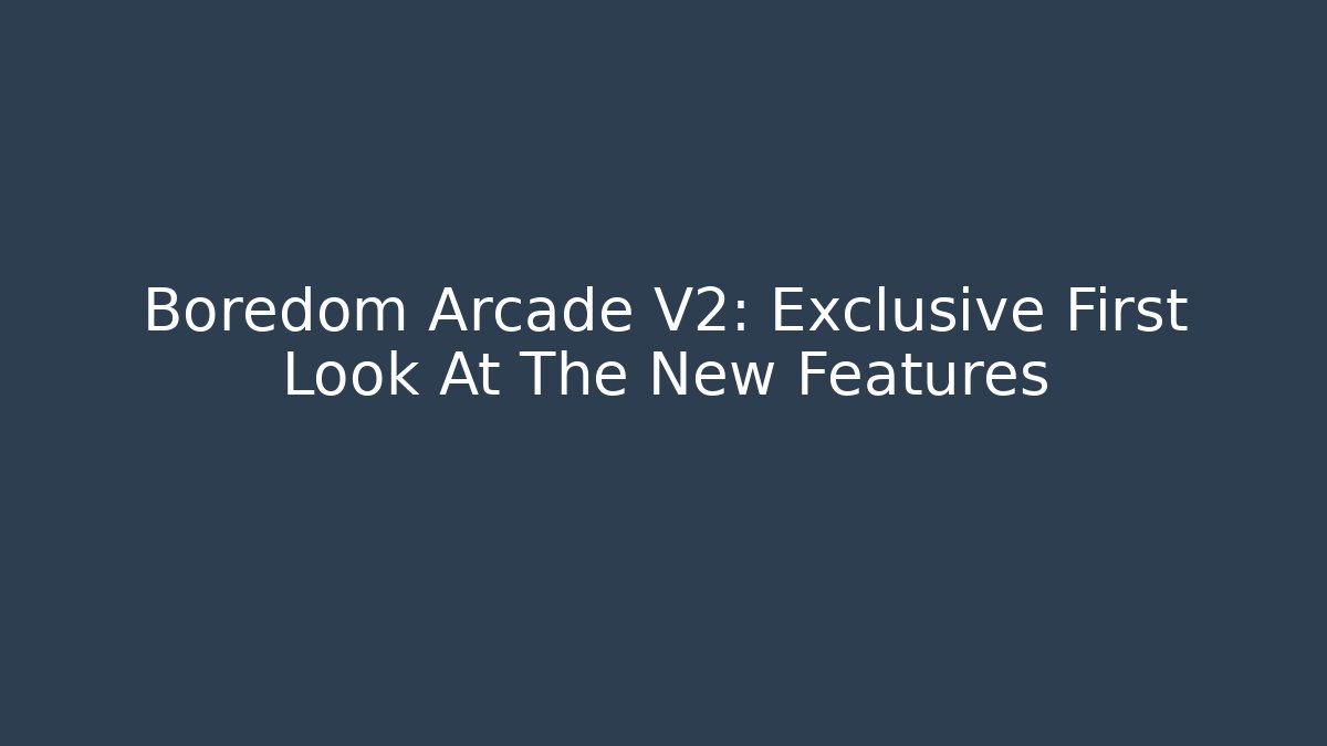 Boredom Arcade V2: Exclusive First Look At The New Features