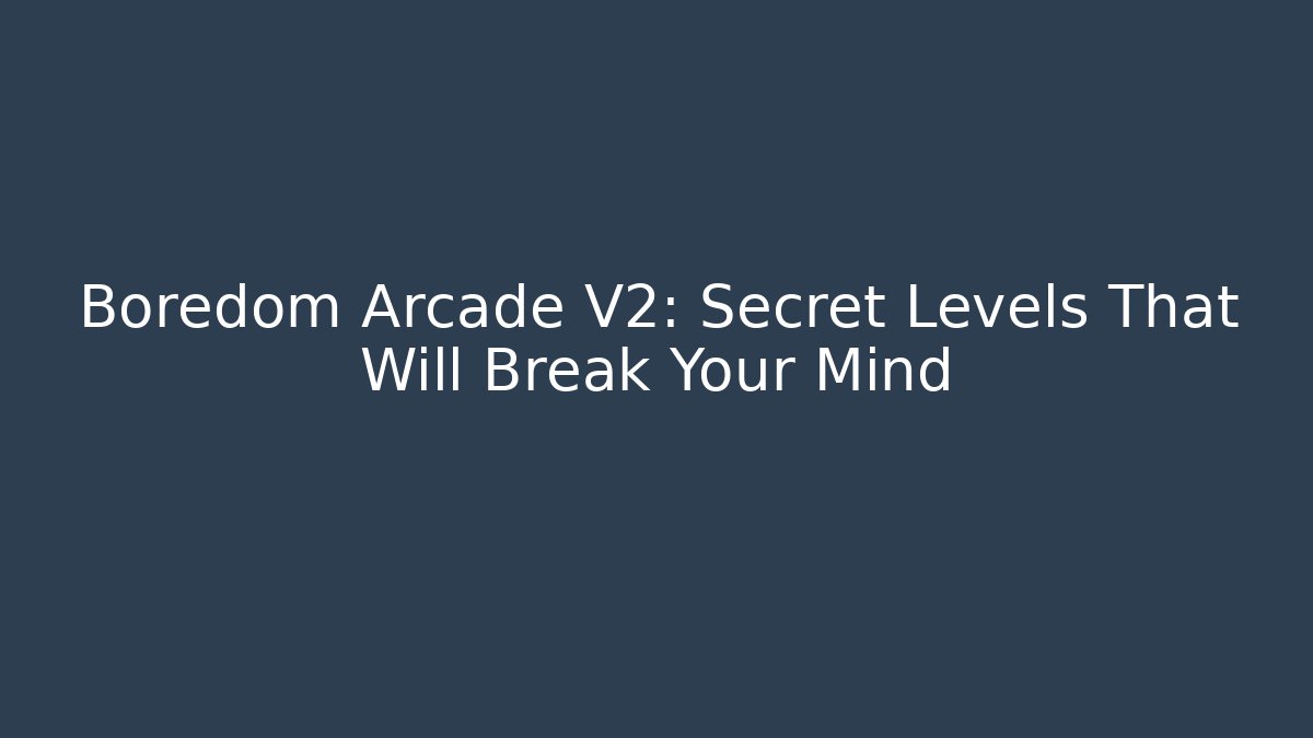 Boredom Arcade V2: Secret Levels That Will Break Your Mind