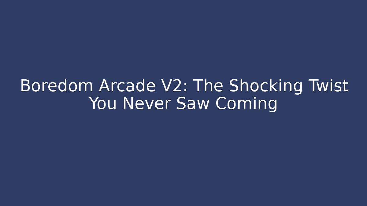 Boredom Arcade V2: The Shocking Twist You Never Saw Coming - Felix Cat Insurance