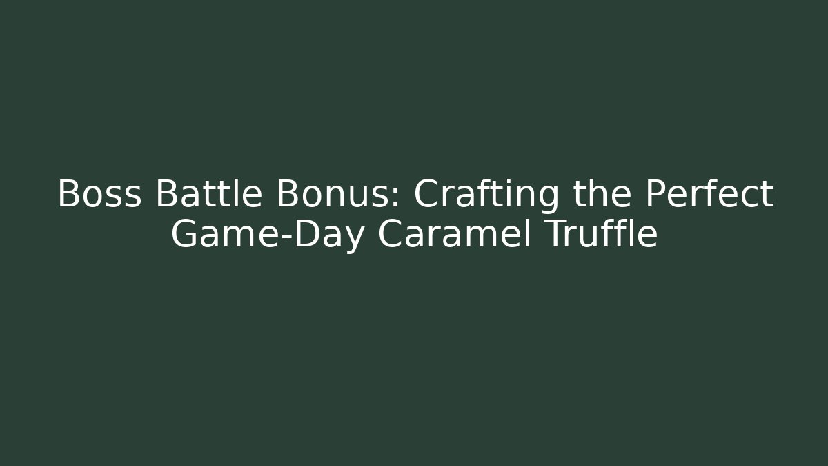 Boss Battle Bonus: Crafting the Perfect Game-Day Caramel Truffle