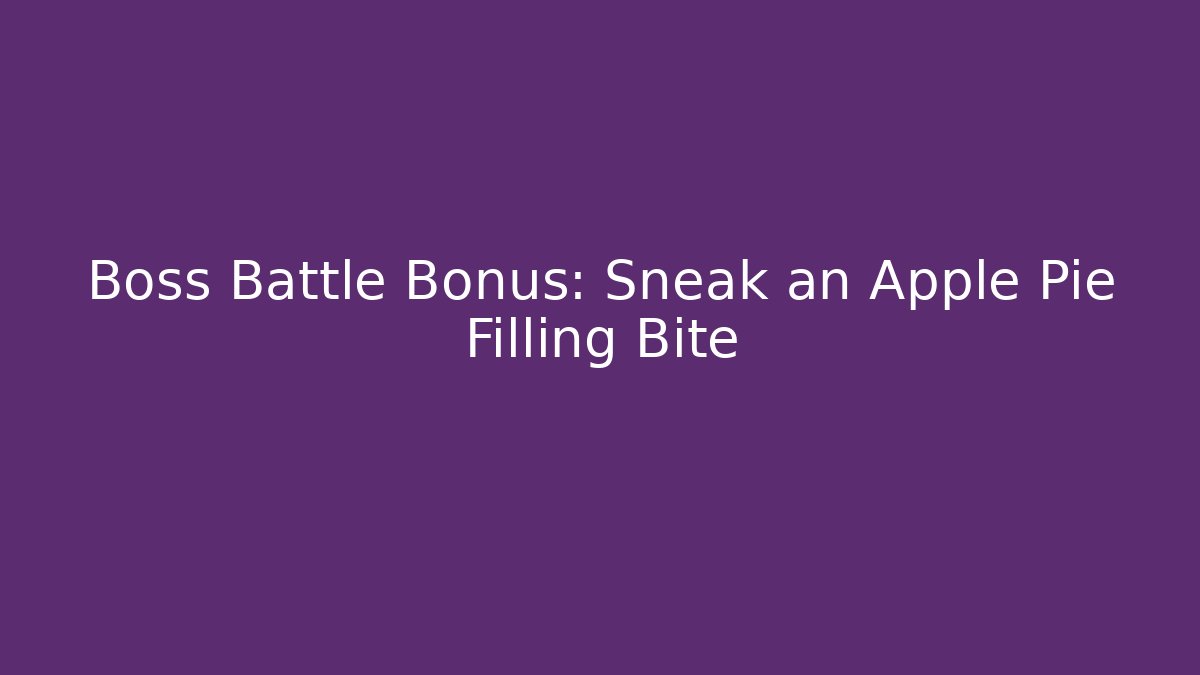 Boss Battle Bonus: Sneak an Apple Pie Filling Bite
