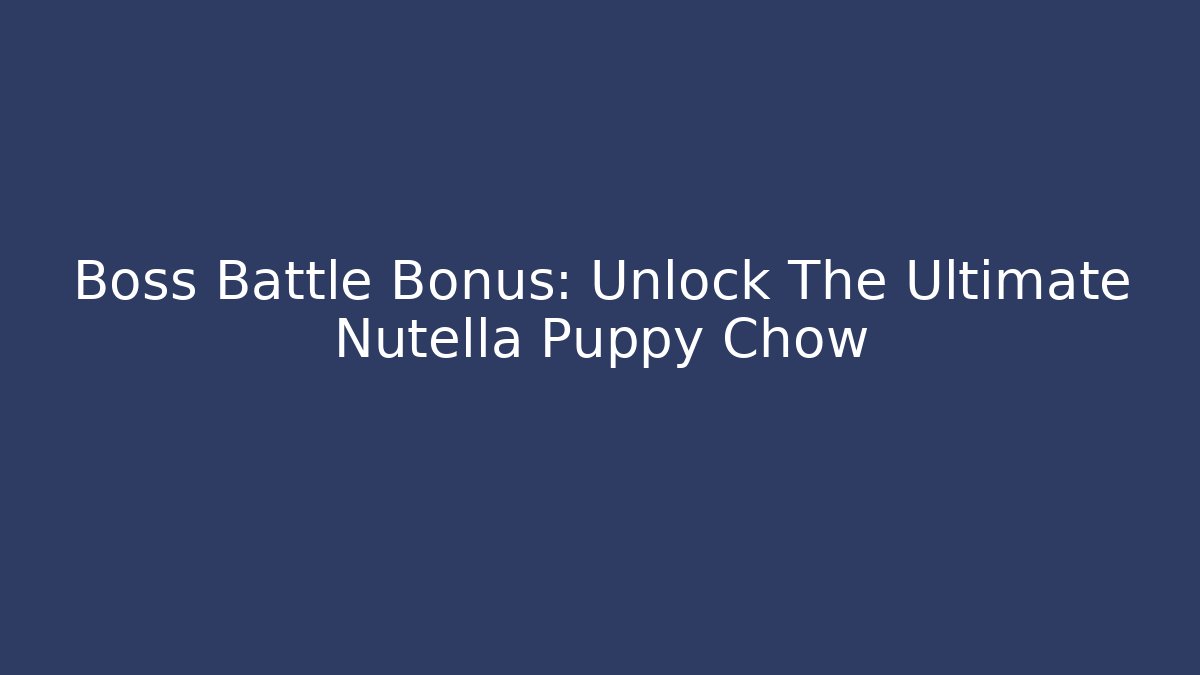 Boss Battle Bonus: Unlock The Ultimate Nutella Puppy Chow