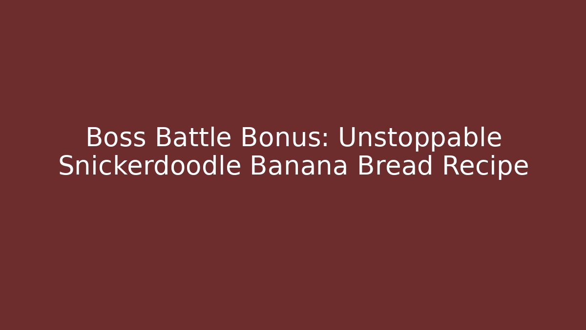 Boss Battle Bonus: Unstoppable Snickerdoodle Banana Bread Recipe