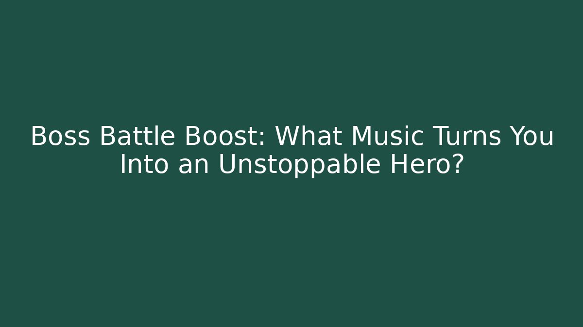 Boss Battle Boost: What Music Turns You Into an Unstoppable Hero?