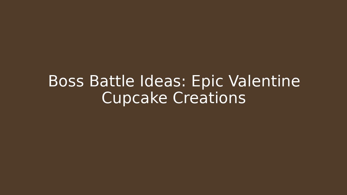 Boss Battle Ideas: Epic Valentine Cupcake Creations