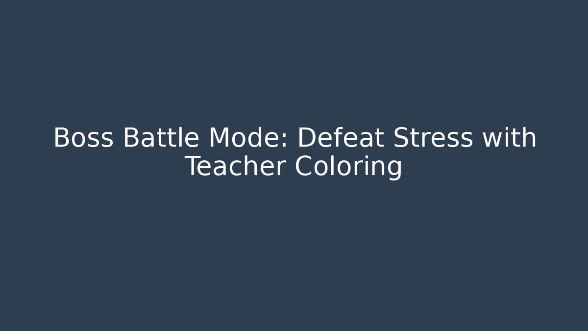 Boss Battle Mode: Defeat Stress with Teacher Coloring