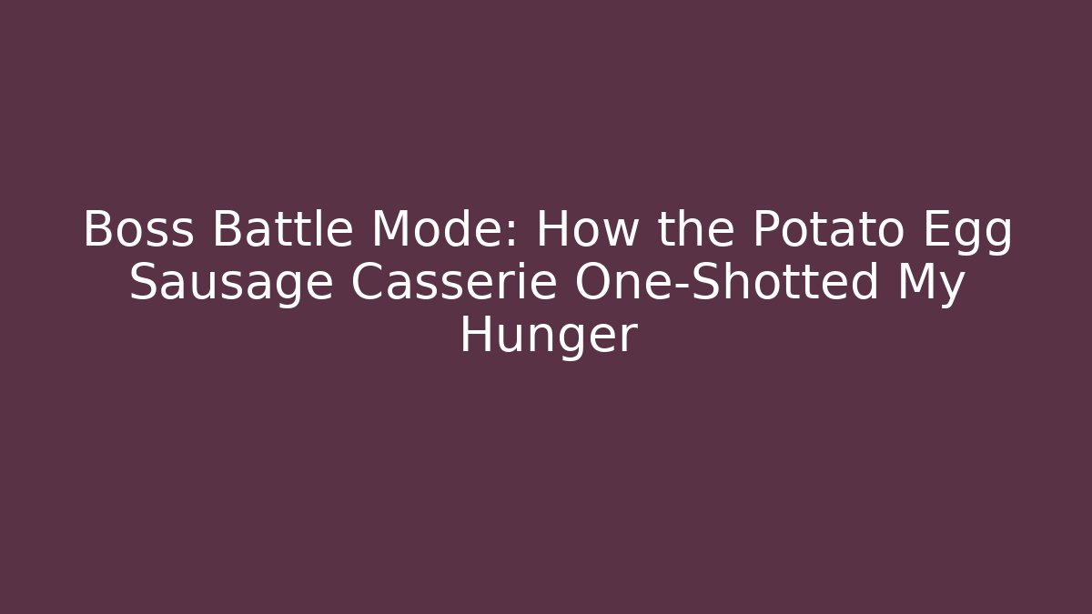 Boss Battle Mode: How the Potato Egg Sausage Casserie One-Shotted My Hunger