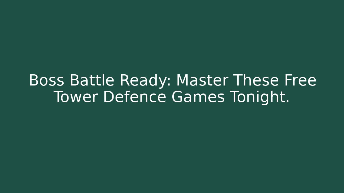 Boss Battle Ready: Master These Free Tower Defence Games Tonight.