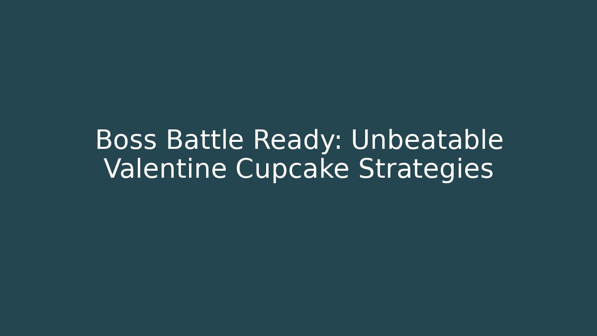 Boss Battle Ready: Unbeatable Valentine Cupcake Strategies